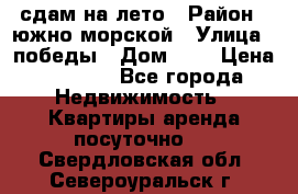 сдам на лето › Район ­ южно-морской › Улица ­ победы › Дом ­ 1 › Цена ­ 3 000 - Все города Недвижимость » Квартиры аренда посуточно   . Свердловская обл.,Североуральск г.